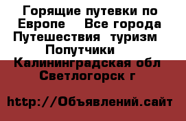 Горящие путевки по Европе! - Все города Путешествия, туризм » Попутчики   . Калининградская обл.,Светлогорск г.